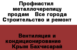 Профнастил, металлочерепицу продам - Все города Строительство и ремонт » Вентиляция и кондиционирование   . Крым,Бахчисарай